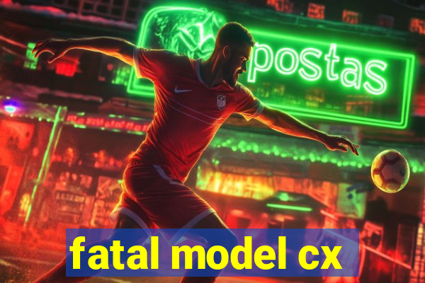 fatal model cx