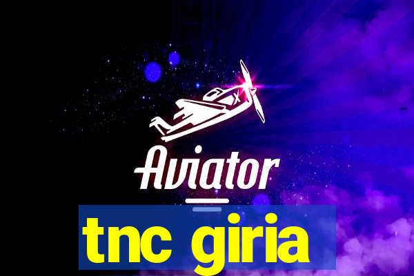 tnc giria