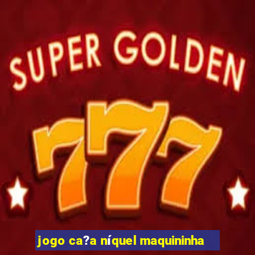 jogo ca?a níquel maquininha