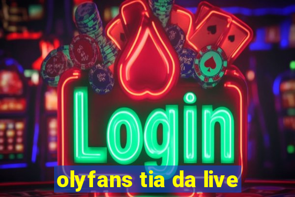 olyfans tia da live