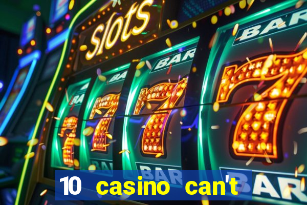 10 casino can't get over