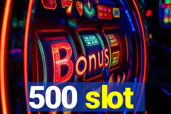 500 slot