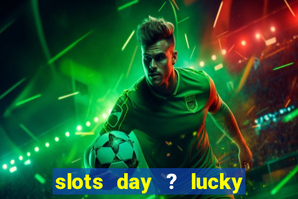 slots day ? lucky cash casino