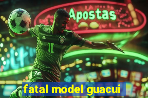 fatal model guacui