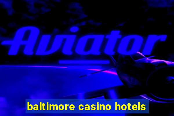 baltimore casino hotels