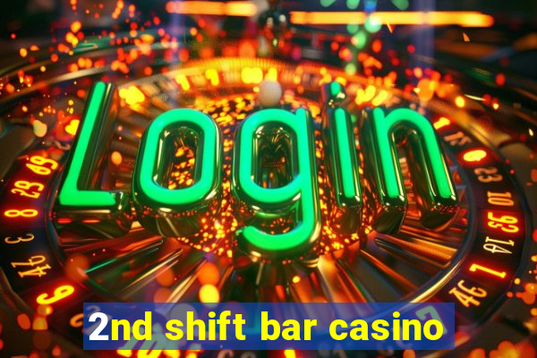 2nd shift bar casino