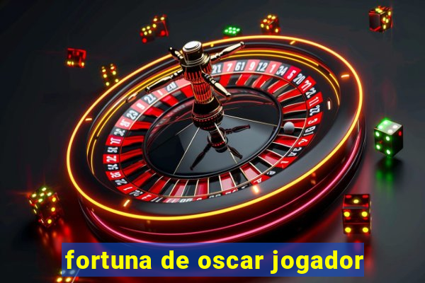 fortuna de oscar jogador