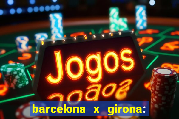 barcelona x girona: onde assistir