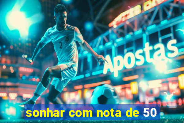 sonhar com nota de 50