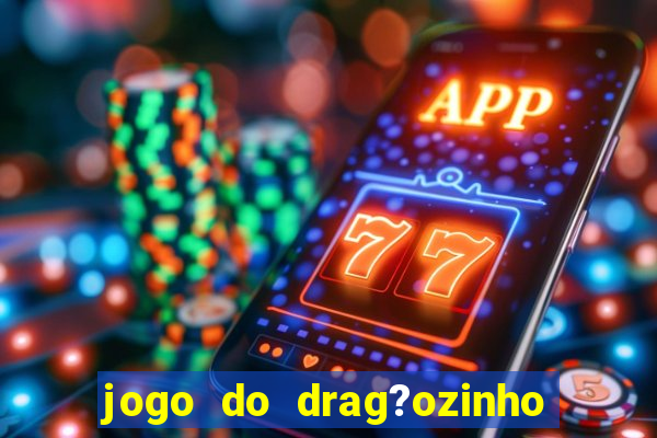 jogo do drag?ozinho que ganha dinheiro