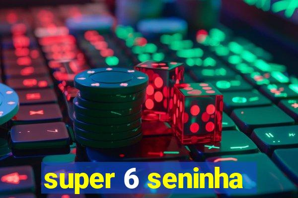 super 6 seninha