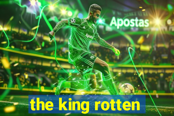 the king rotten