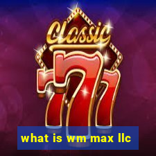 what is wm max llc