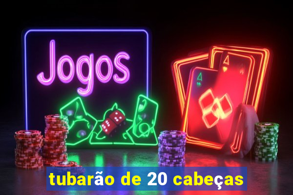 tubarão de 20 cabeças