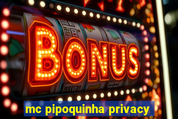 mc pipoquinha privacy