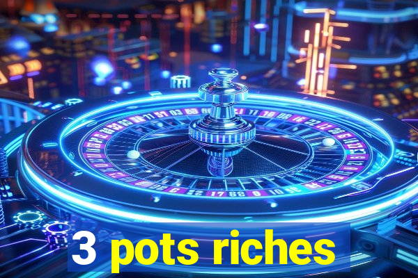 3 pots riches