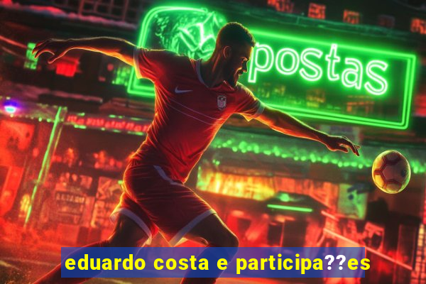 eduardo costa e participa??es