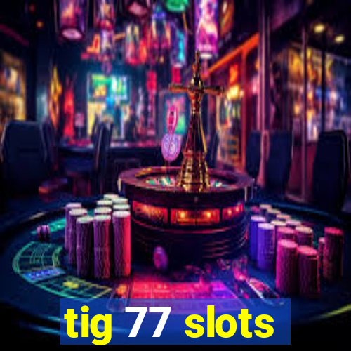 tig 77 slots