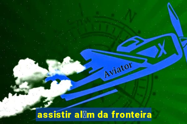 assistir al茅m da fronteira