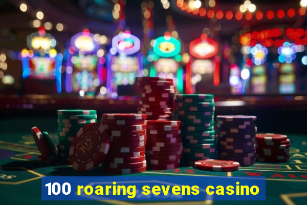 100 roaring sevens casino