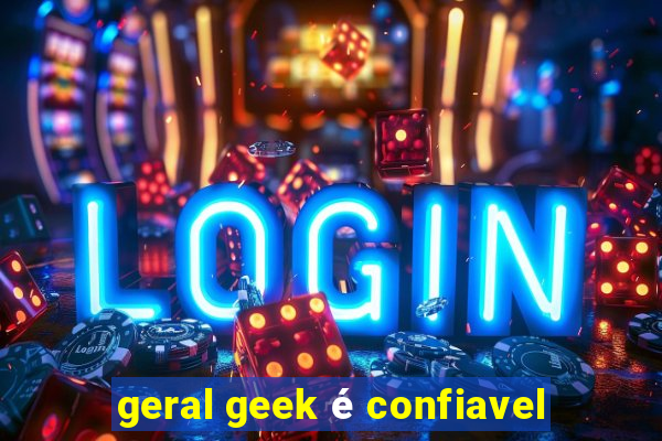 geral geek é confiavel