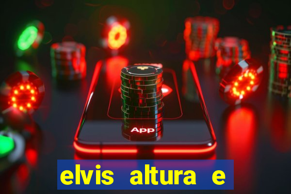 elvis altura e peso elvis bugalu altura e