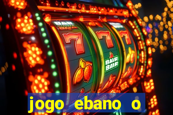 jogo ebano o regresso do rei