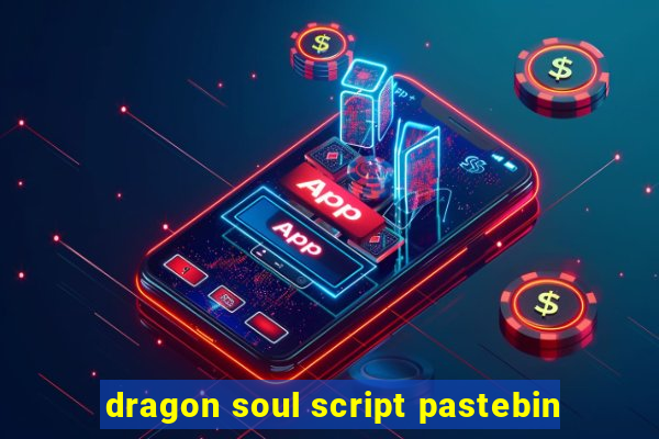 dragon soul script pastebin