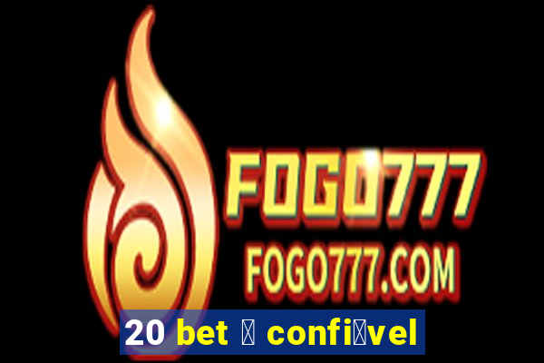 20 bet 茅 confi谩vel