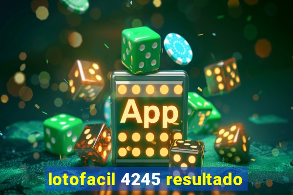 lotofacil 4245 resultado