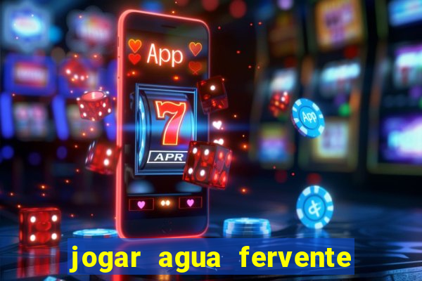 jogar agua fervente no vaso