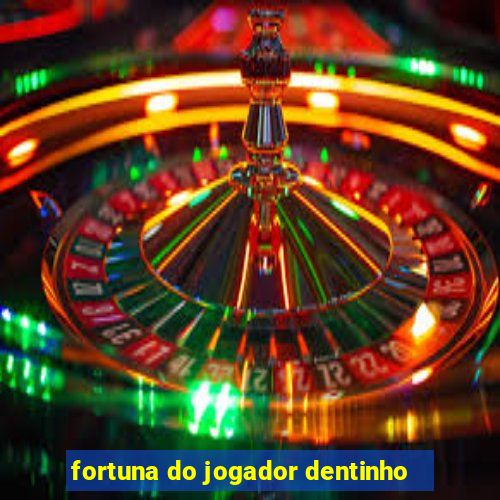 fortuna do jogador dentinho