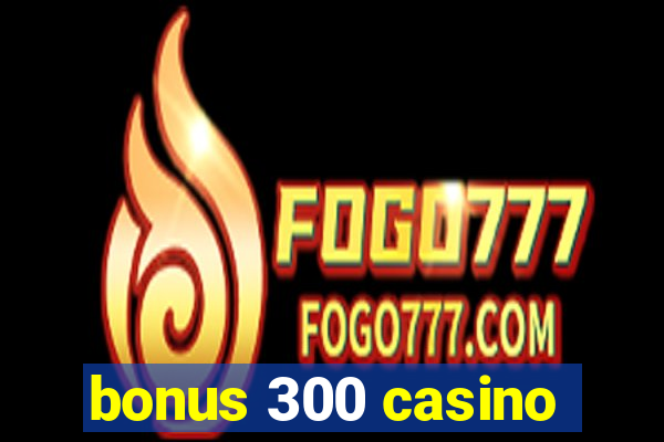 bonus 300 casino