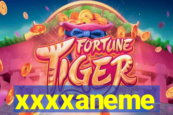 xxxxaneme