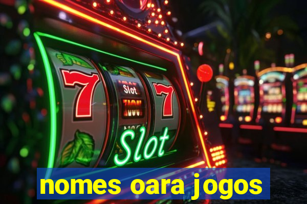 nomes oara jogos