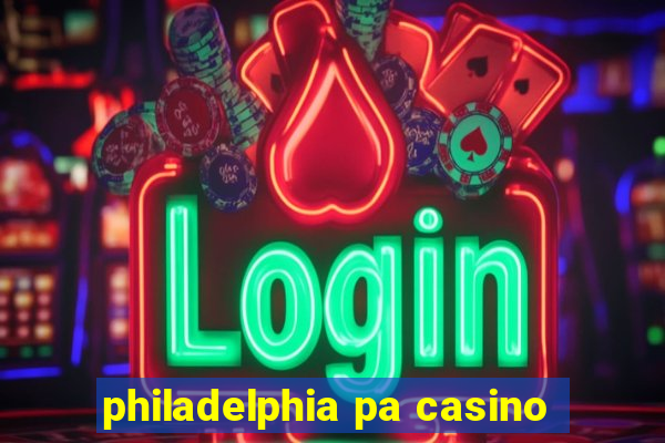 philadelphia pa casino