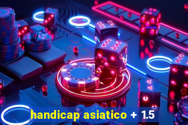 handicap asiatico + 1.5