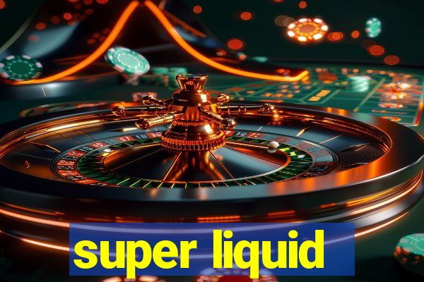 super liquid