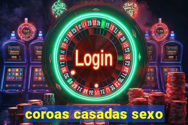 coroas casadas sexo