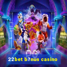 22bet b?nus casino