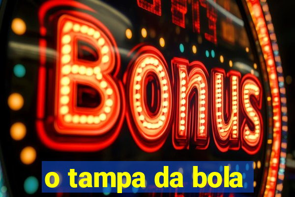 o tampa da bola