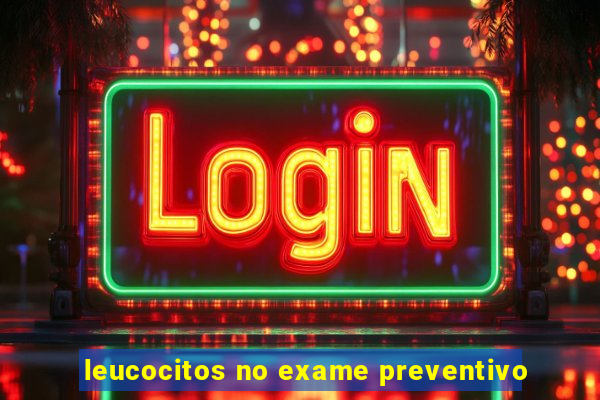 leucocitos no exame preventivo