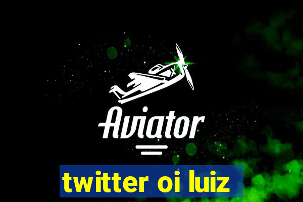 twitter oi luiz