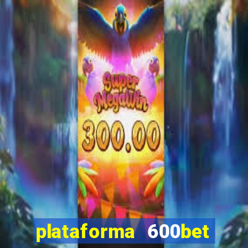 plataforma 600bet 茅 confi谩vel