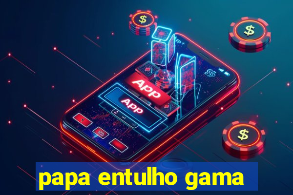 papa entulho gama