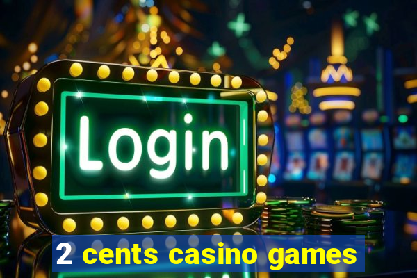 2 cents casino games