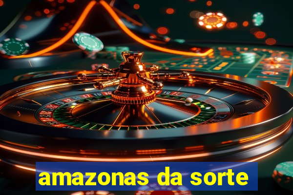 amazonas da sorte