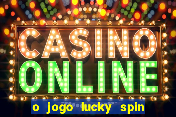 o jogo lucky spin paga mesmo