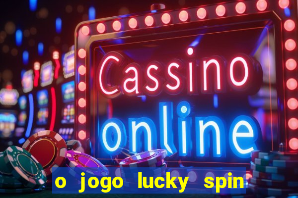 o jogo lucky spin paga mesmo