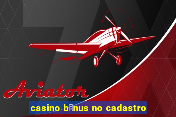 casino b么nus no cadastro